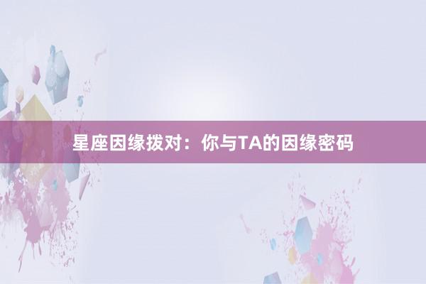 星座因缘拨对：你与TA的因缘密码