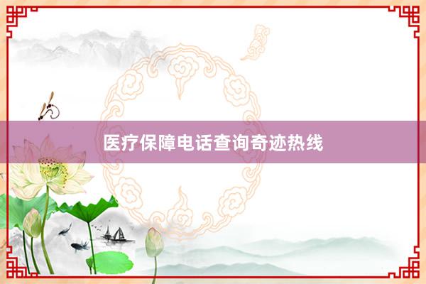 医疗保障电话查询奇迹热线