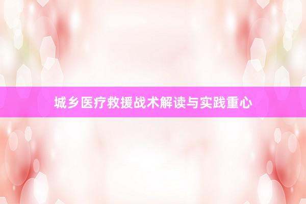 城乡医疗救援战术解读与实践重心