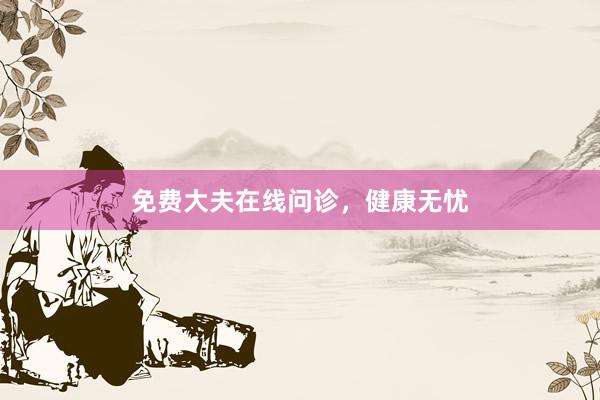 免费大夫在线问诊，健康无忧